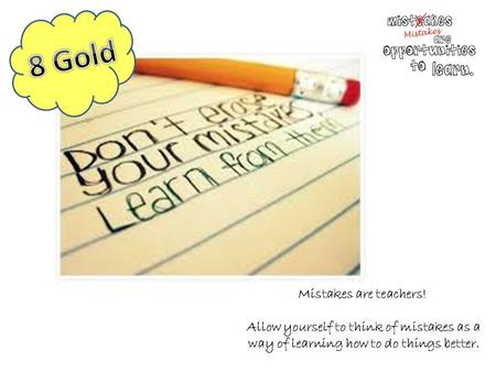 Mistakes are teachers! Allow yourself to think of mistakes as a way of learning how to do things better.