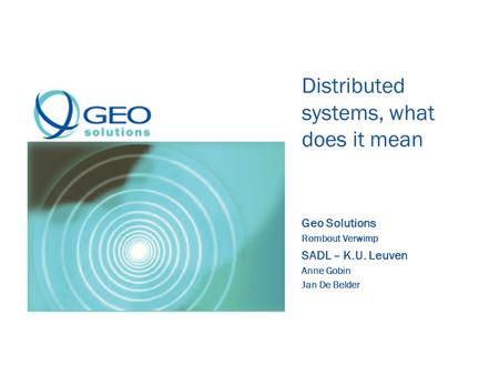 Distributed systems, what does it mean Geo Solutions Rombout Verwimp SADL – K.U. Leuven Anne Gobin Jan De Belder.