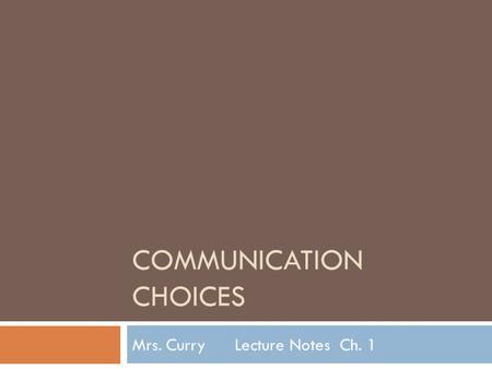 COMMUNICATION CHOICES Mrs. Curry Lecture Notes Ch. 1.