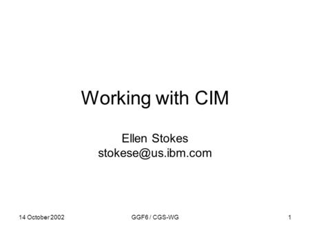 14 October 2002GGF6 / CGS-WG1 Working with CIM Ellen Stokes