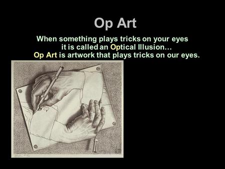 Op Art When something plays tricks on your eyes it is called an Optical Illusion… Op Art is artwork that plays tricks on our eyes.