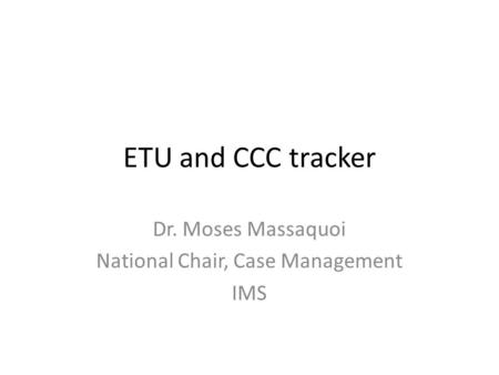 ETU and CCC tracker Dr. Moses Massaquoi National Chair, Case Management IMS.