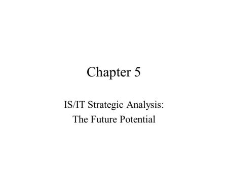 Chapter 5 IS/IT Strategic Analysis: The Future Potential.