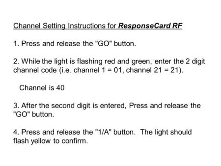 Channel Setting Instructions for ResponseCard RF 1. Press and release the GO button. 2. While the light is flashing red and green, enter the 2 digit.