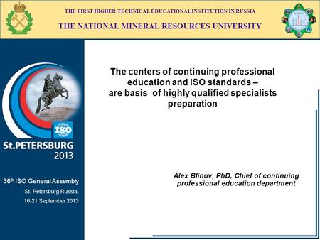 THE FIRST HIGHER TECHNICAL EDUCATIONAL INSTITUTION IN RUSSIA THE NATIONAL MINERAL RESOURCES UNIVERSITY 36 th ISO General Assembly St. Petersburg Russia,