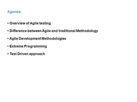 Agenda: Overview of Agile testing Difference between Agile and traditional Methodology Agile Development Methodologies Extreme Programming Test Driven.