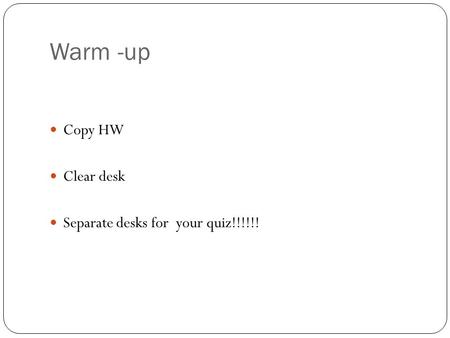 Warm -up Copy HW Clear desk Separate desks for your quiz!!!!!!