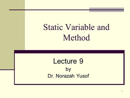 1 Static Variable and Method Lecture 9 by Dr. Norazah Yusof.