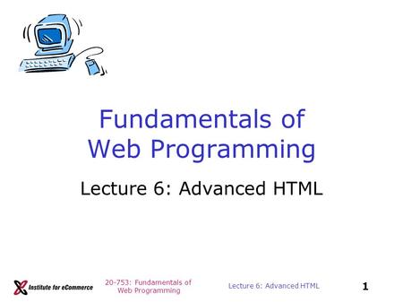 20-753: Fundamentals of Web Programming 1 Lecture 6: Advanced HTML Fundamentals of Web Programming Lecture 6: Advanced HTML.