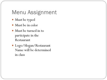 Menu Assignment Must be typed Must be in color Must be turned in to participate in the Restaurant Logo/Slogan/Restaurant Name will be determined in class.