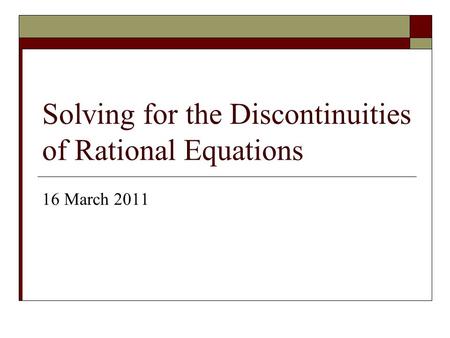 Solving for the Discontinuities of Rational Equations 16 March 2011.