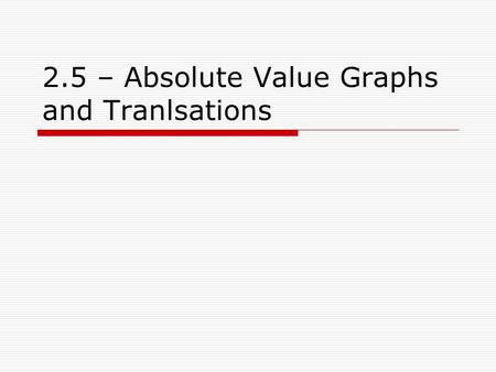 2.5 – Absolute Value Graphs and Tranlsations. I. Graphing Absolute Value Functions  Vertex – where direction changes.