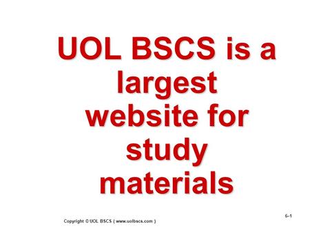 Copyright © UOL BSCS ( www.uolbscs.com ) 6–1 UOL BSCS is a largest website for study materials.