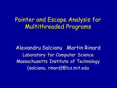 Pointer and Escape Analysis for Multithreaded Programs Alexandru Salcianu Martin Rinard Laboratory for Computer Science Massachusetts Institute of Technology.