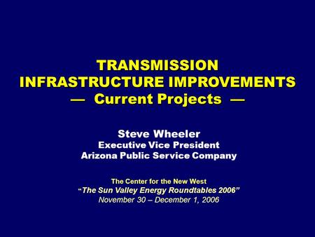 TRANSMISSION INFRASTRUCTURE IMPROVEMENTS — Current Projects — The Center for the New West “ The Sun Valley Energy Roundtables 2006” November 30 – December.