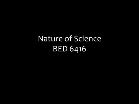 Nature of Science BED 6416. Before we begin… Think of a topic – any topic – in the discipline that you hope to teach and write it down on a blank sheet.