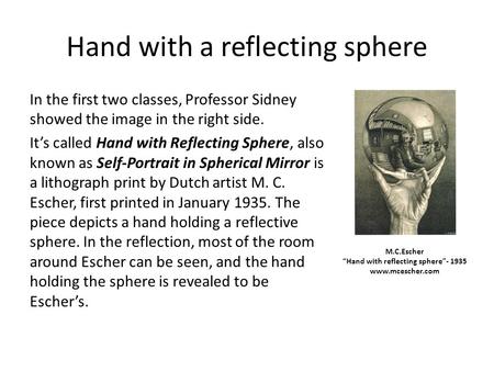 Hand with a reflecting sphere In the first two classes, Professor Sidney showed the image in the right side. It’s called Hand with Reflecting Sphere, also.