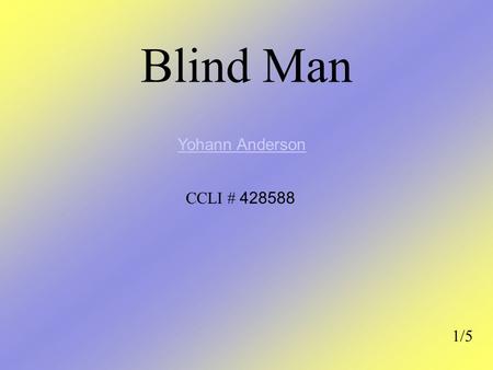 Blind Man 1/5 Yohann Anderson CCLI # 428588. Am G F E Blind man stood by the road and he cried E He cried oh-oh-oh AmGFE Show me the way F E The way to.