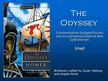 The Odyssey A presentation designed to put you in a perpetual state of awe and interest [clap] Brilliantly crafted by Susan Halberg and Angela Kemp.