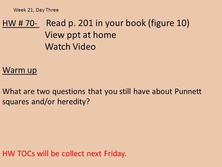 HW # 70- Read p. 201 in your book (figure 10) View ppt at home Watch Video Warm up What are two questions that you still have about Punnett squares and/or.