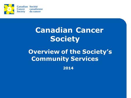 Canadian Cancer Society Overview of the Society’s Community Services 2014.