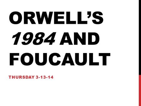 ORWELL’S 1984 AND FOUCAULT THURSDAY 3-13-14. ORWELL -BORN ERIC ARTHUR BLAIR, AN ENGLISHMAN, BORN IN INDIA IN 1903 -SERVED WITH INDIAN IMPERIAL POLICE.