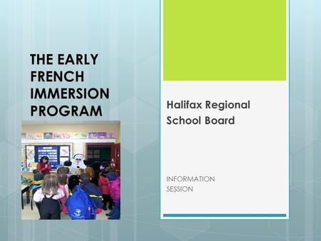 THE EARLY FRENCH IMMERSION PROGRAM Halifax Regional School Board INFORMATION SESSION.