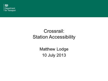 Crossrail: Station Accessibility Matthew Lodge 10 July 2013.