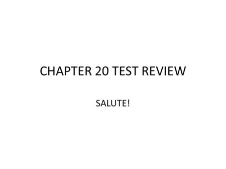 CHAPTER 20 TEST REVIEW SALUTE!.