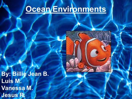 By: Billie Jean B. Luis M. Vanessa M. Jesus R. Ocean Environments.