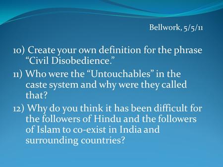 Bellwork, 5/5/11 10) Create your own definition for the phrase “Civil Disobedience.” 11) Who were the “Untouchables” in the caste system and why were they.