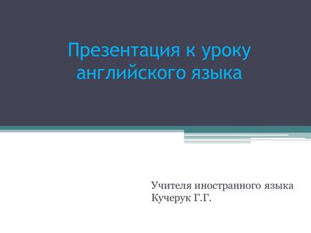 Презентация к уроку английского языка Учителя иностранного языка Кучерук Г.Г.