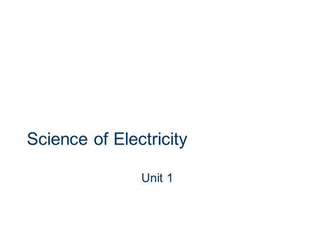 Science of Electricity Unit 1. Electricity Movement of electrons Invisible force that provides light, heat, sound, motion...