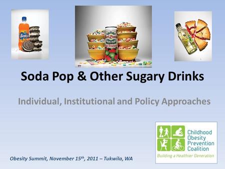 Obesity Summit, November 15 th, 2011 – Tukwila, WA Soda Pop & Other Sugary Drinks Individual, Institutional and Policy Approaches.