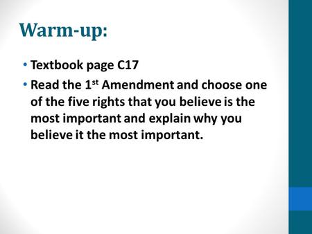 Warm-up: Textbook page C17 Read the 1 st Amendment and choose one of the five rights that you believe is the most important and explain why you believe.