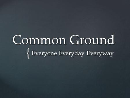 { Common Ground Everyone Everyday Everyway. Our mission is to be a Christ- centered, multicultural church family in Southeast Fresno, reconciling men.