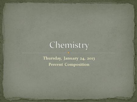 Thursday, January 24, 2013 Percent Composition. Students will be able to: Calculate the percent composition of chemical compounds.