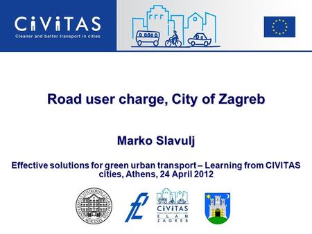 Road user charge, City of Zagreb Marko Slavulj Effective solutions for green urban transport – Learning from CIVITAS cities, Athens, 24 April 2012.