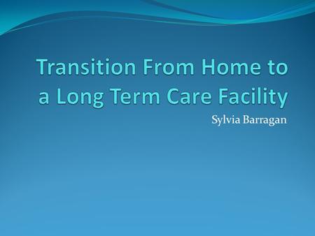 Sylvia Barragan. Types of Long Term Health facilities There are different types of long-term care facilities. The type of care a resident needs will determine.