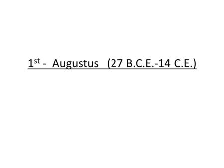 1 st - Augustus (27 B.C.E.-14 C.E.). -Also known as Octavian -Great Uncle of Julius Caesar -Expanded the Roman Empire into Egypt, Northern Spain and large.