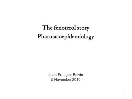 The fenoterol story Pharmacoepidemiology Jean-François Boivin 5 November 2010 1.