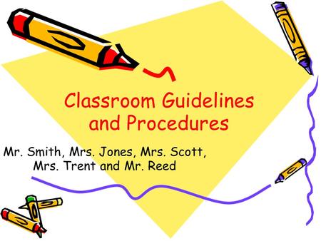 Classroom Guidelines and Procedures Mr. Smith, Mrs. Jones, Mrs. Scott, Mrs. Trent and Mr. Reed.