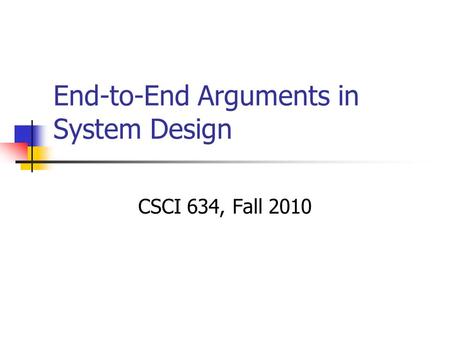 End-to-End Arguments in System Design CSCI 634, Fall 2010.