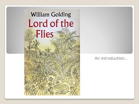 An introduction…. Author – William Golding Born in Britain 1911 Published a book of poems in 1934 Naval Commander in WWII Participated in D-Day Landing.