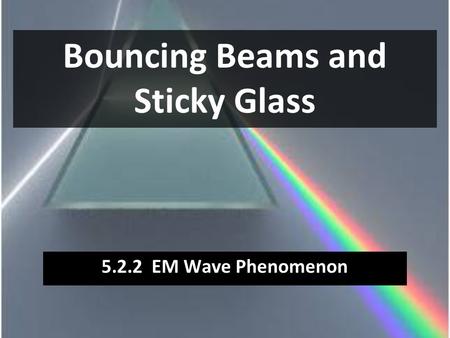 Bouncing Beams and Sticky Glass 5.2.2 EM Wave Phenomenon.