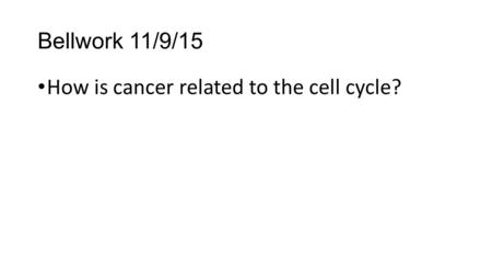 Bellwork 11/9/15 How is cancer related to the cell cycle?