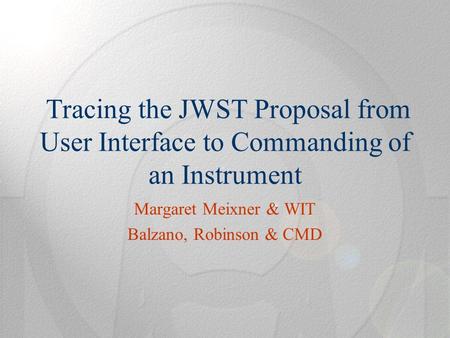 Tracing the JWST Proposal from User Interface to Commanding of an Instrument Margaret Meixner & WIT Balzano, Robinson & CMD.