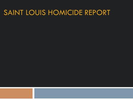 SAINT LOUIS HOMICIDE REPORT. District Based Visual Year: 2013 Highest Homicide District: District 6 Lowest Homicide District: District 2 Year: 2014 Highest.