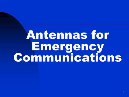 1 Antennas for Emergency Communications. Emergency Antennas VHF / UHF - FM HF – Voice, CW, or Digital 2.