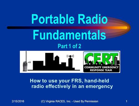 2/15/2016(C) Virginia RACES, Inc. - Used By Permission1 How to use your FRS, hand-held radio effectively in an emergency Portable Radio Fundamentals Part.